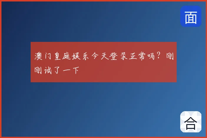 澳门皇庭娱乐今天登录正常吗？刚刚试了一下