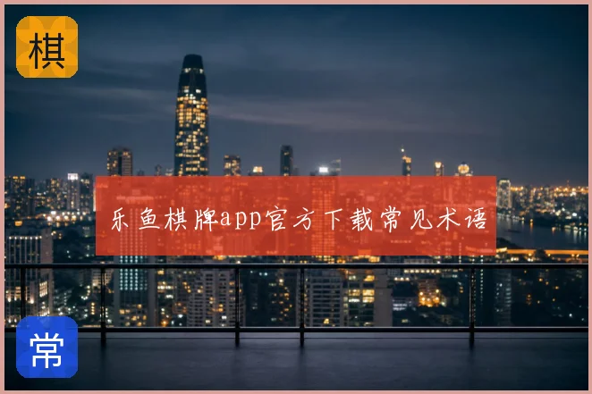 乐鱼棋牌app官方下载常见术语