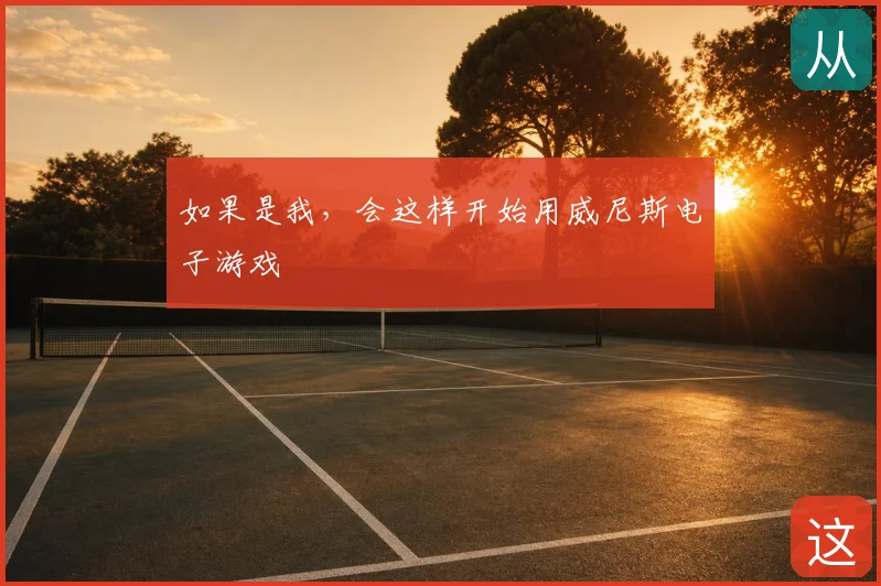 如果是我,会这样开始用威尼斯电子游戏