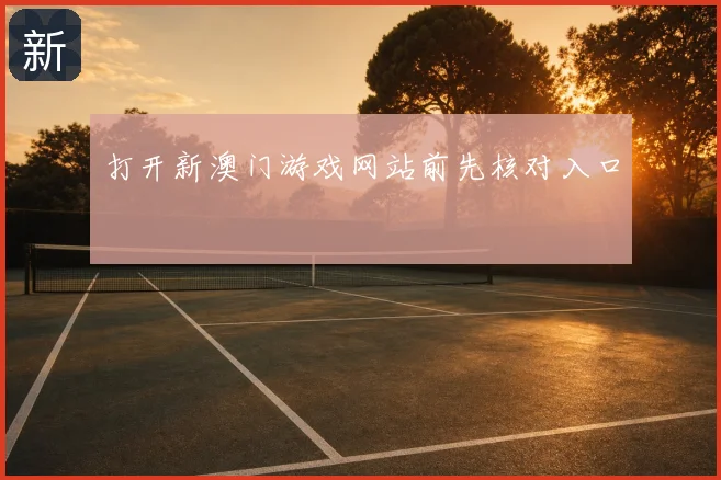 打开新澳门游戏网站前先核对入口