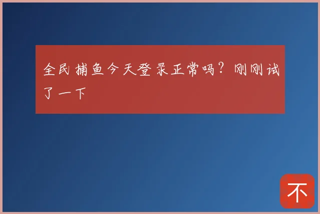 全民捕鱼今天登录正常吗?刚刚试了一下